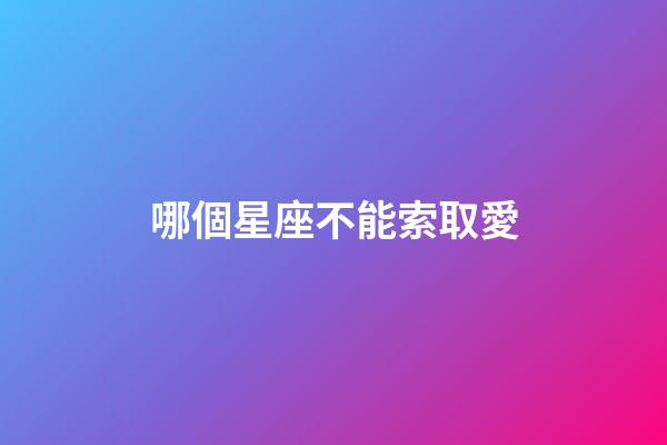哪個星座不能索取愛-第1張-星座運勢-玄機派