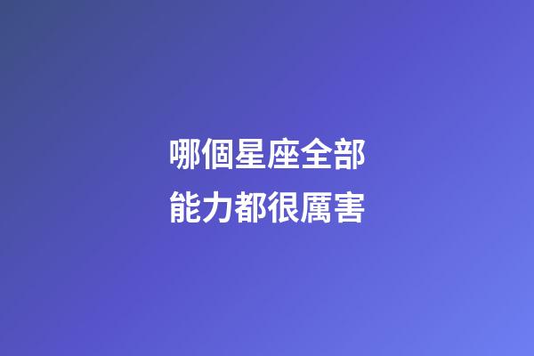 哪個星座全部能力都很厲害-第1張-星座運勢-玄機(jī)派