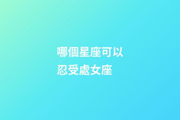 哪個星座可以忍受處女座-第1張-星座運勢-玄機派