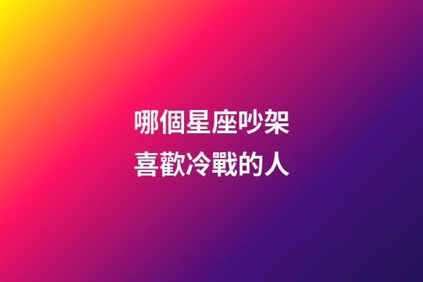 哪個星座吵架喜歡冷戰的人-第1張-星座運勢-玄機派
