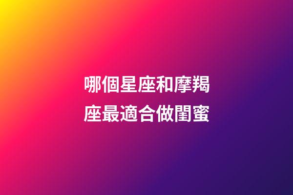 哪個星座和摩羯座最適合做閨蜜-第1張-星座運勢-玄機派