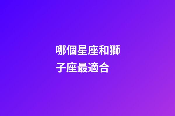 哪個星座和獅子座最適合-第1張-星座運勢-玄機派