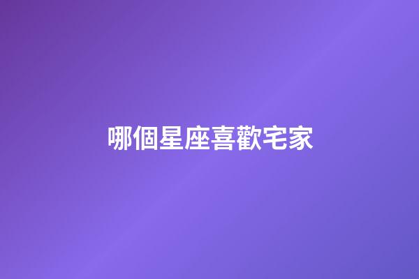 哪個星座喜歡宅家-第1張-星座運勢-玄機派