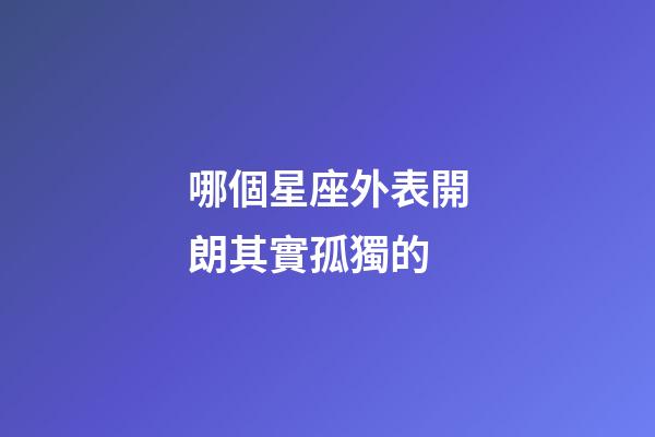 哪個星座外表開朗其實孤獨的-第1張-星座運勢-玄機派