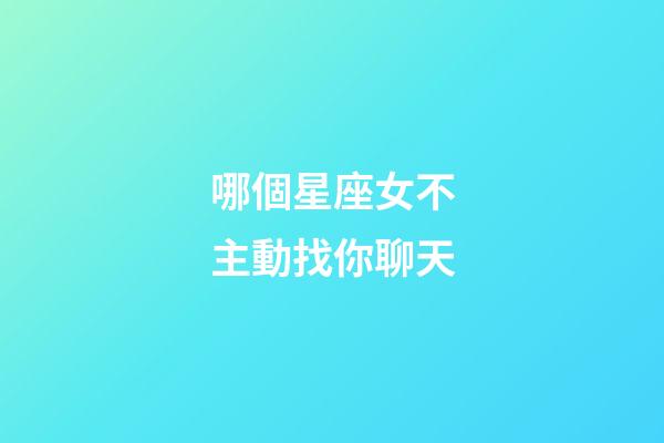 哪個星座女不主動找你聊天-第1張-星座運勢-玄機派