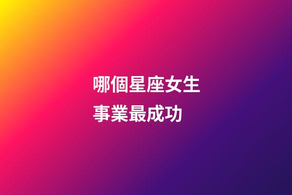 哪個星座女生事業最成功-第1張-星座運勢-玄機派