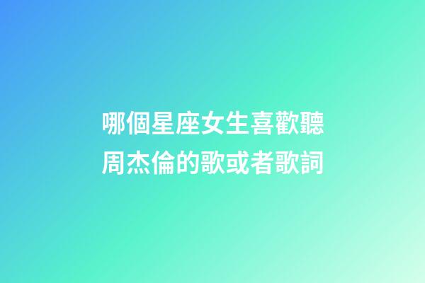 哪個星座女生喜歡聽周杰倫的歌或者歌詞-第1張-星座運勢-玄機派