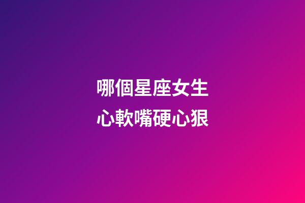 哪個星座女生心軟嘴硬心狠-第1張-星座運勢-玄機(jī)派