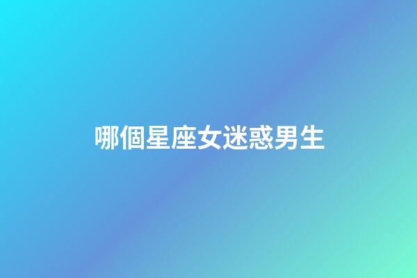 哪個星座女迷惑男生