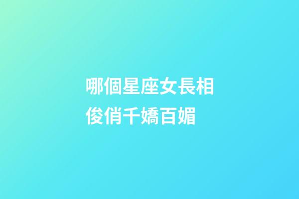 哪個星座女長相俊俏千嬌百媚