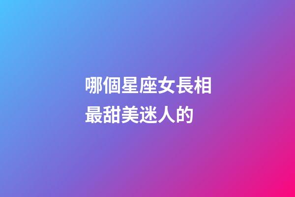 哪個星座女長相最甜美迷人的-第1張-星座運勢-玄機派