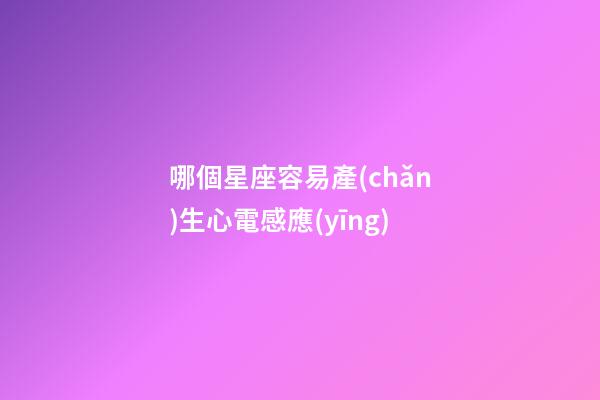 哪個星座容易產(chǎn)生心電感應(yīng)-第1張-星座運(yùn)勢-玄機(jī)派