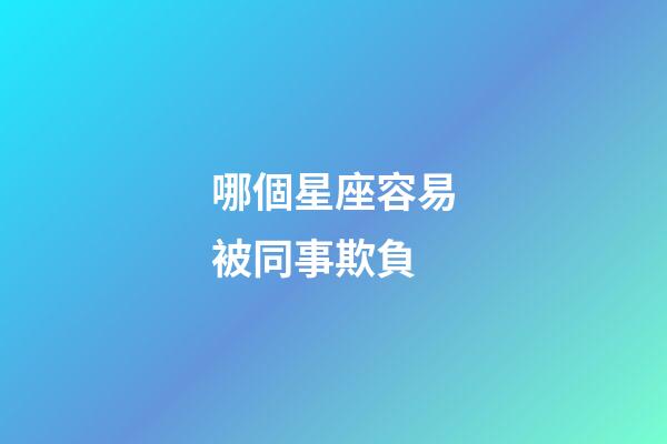 哪個星座容易被同事欺負-第1張-星座運勢-玄機派