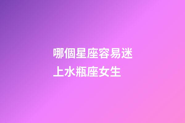 哪個星座容易迷上水瓶座女生-第1張-星座運勢-玄機派