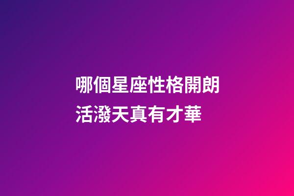 哪個星座性格開朗活潑天真有才華-第1張-星座運勢-玄機派