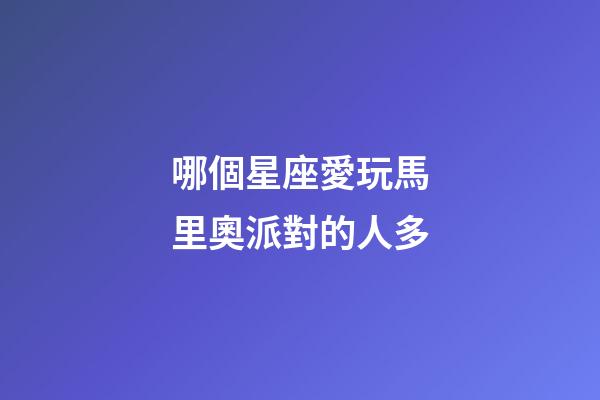 哪個星座愛玩馬里奧派對的人多