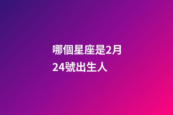 哪個星座是2月24號出生人-第1張-星座運勢-玄機派