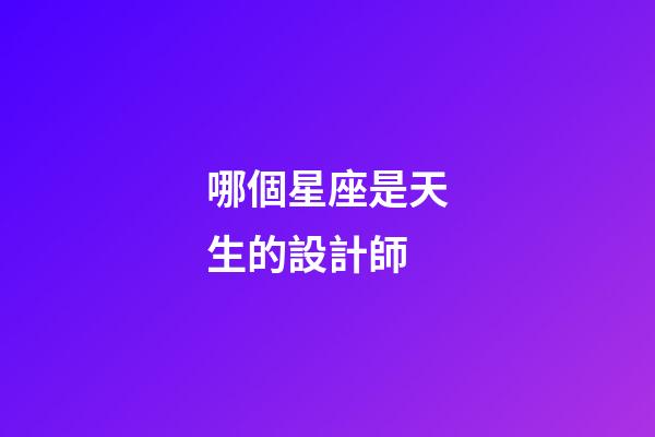 哪個星座是天生的設計師-第1張-星座運勢-玄機派