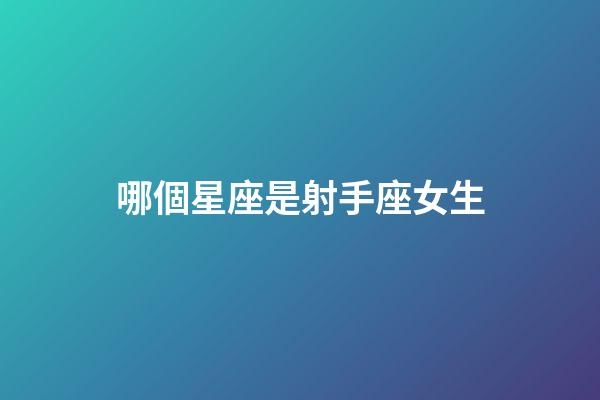 哪個星座是射手座女生-第1張-星座運勢-玄機(jī)派
