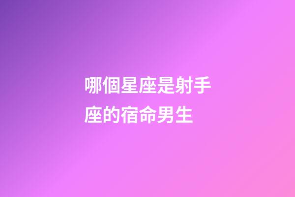 哪個星座是射手座的宿命男生-第1張-星座運勢-玄機派