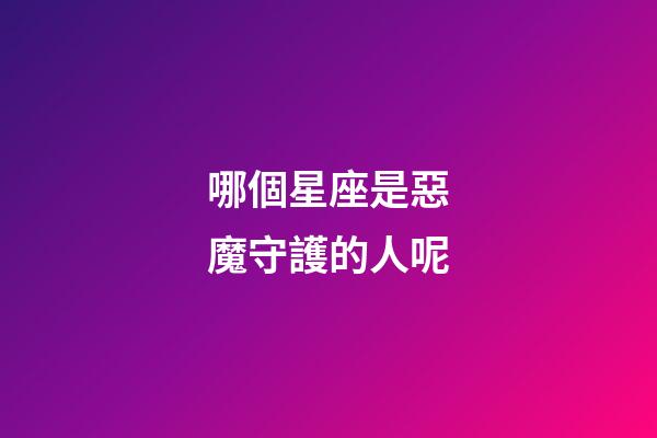 哪個星座是惡魔守護的人呢-第1張-星座運勢-玄機派