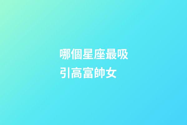 哪個星座最吸引高富帥女-第1張-星座運勢-玄機派