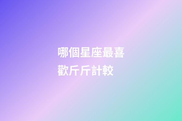 哪個星座最喜歡斤斤計較-第1張-星座運勢-玄機派