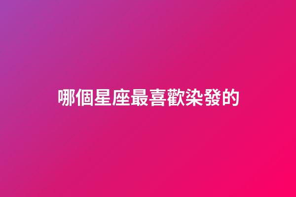 哪個星座最喜歡染發的-第1張-星座運勢-玄機派