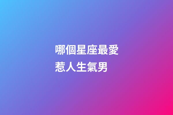 哪個星座最愛惹人生氣男-第1張-星座運勢-玄機派