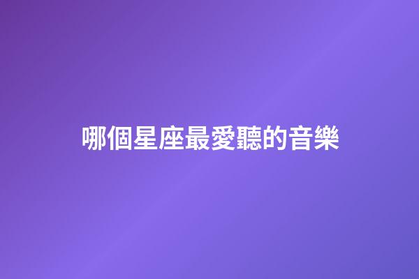 哪個星座最愛聽的音樂-第1張-星座運勢-玄機派