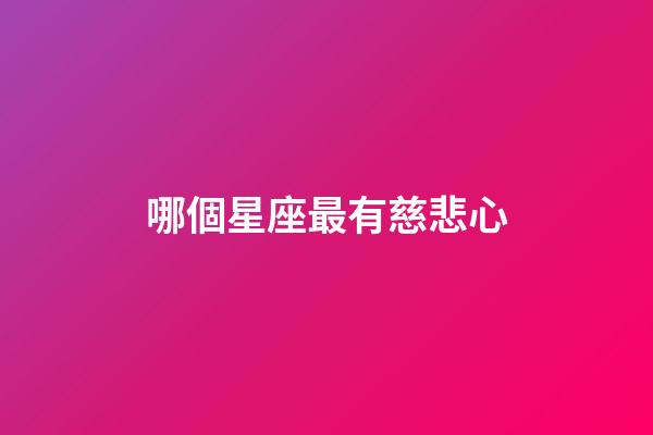哪個星座最有慈悲心