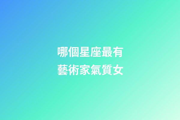 哪個星座最有藝術家氣質女-第1張-星座運勢-玄機派