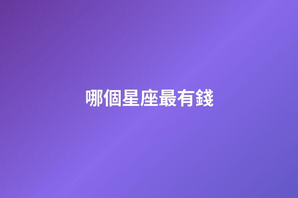 哪個星座最有錢（最傻的三個星座）-第1張-星座運(yùn)勢-玄機(jī)派
