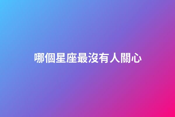 哪個星座最沒有人關心-第1張-星座運勢-玄機派