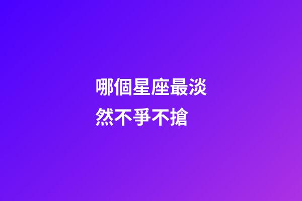 哪個星座最淡然不爭不搶-第1張-星座運勢-玄機派