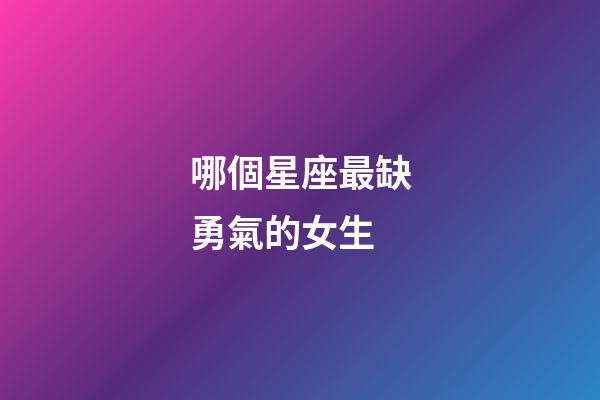 哪個星座最缺勇氣的女生-第1張-星座運勢-玄機派
