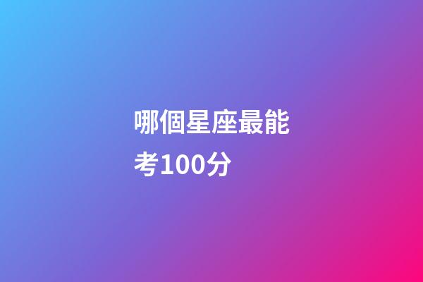 哪個星座最能考100分-第1張-星座運(yùn)勢-玄機(jī)派