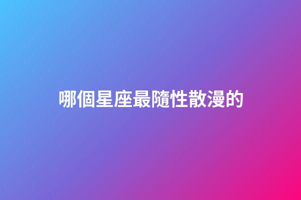哪個星座最隨性散漫的-第1張-星座運勢-玄機派