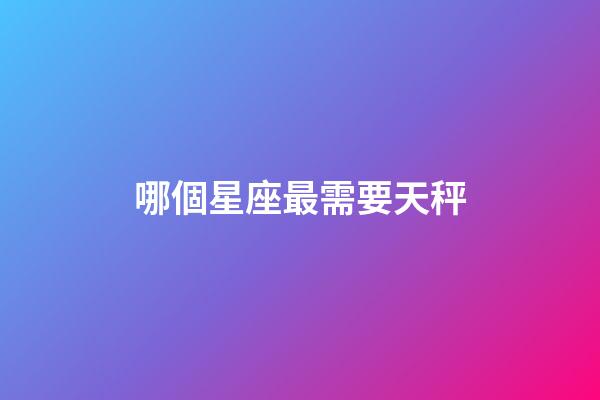 哪個星座最需要天秤-第1張-星座運勢-玄機派