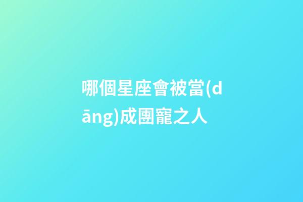 哪個星座會被當(dāng)成團寵之人-第1張-星座運勢-玄機派