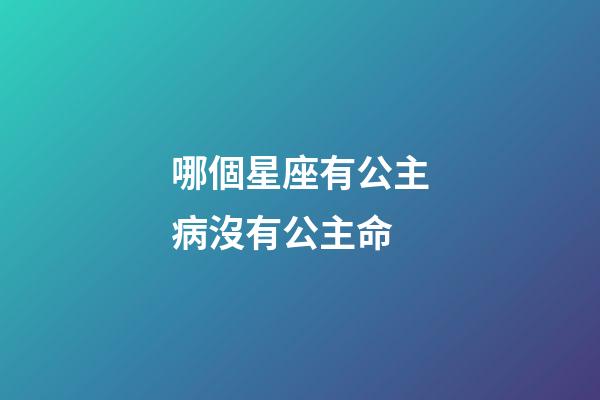 哪個星座有公主病沒有公主命-第1張-星座運勢-玄機派