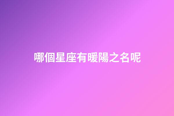 哪個星座有暖陽之名呢-第1張-星座運勢-玄機派