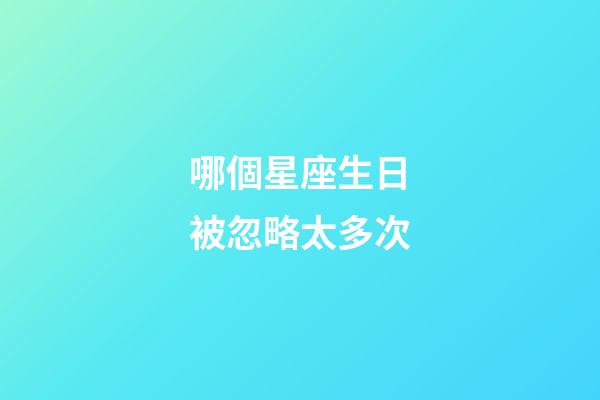 哪個星座生日被忽略太多次-第1張-星座運勢-玄機派