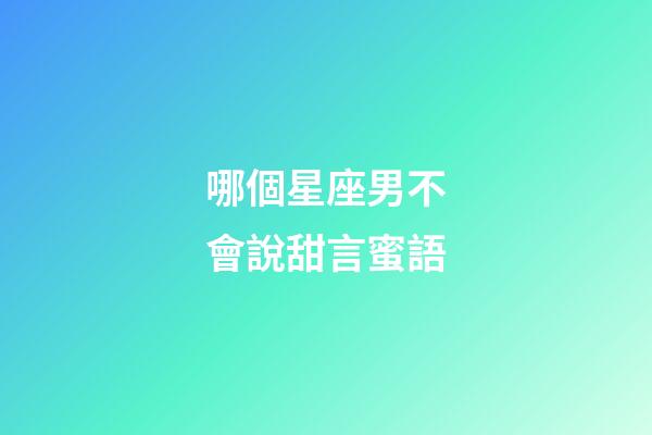 哪個星座男不會說甜言蜜語-第1張-星座運勢-玄機派