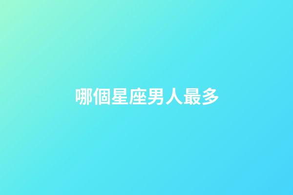 哪個星座男人最多-第1張-星座運勢-玄機派