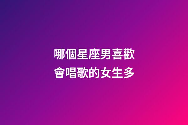 哪個星座男喜歡會唱歌的女生多-第1張-星座運勢-玄機派