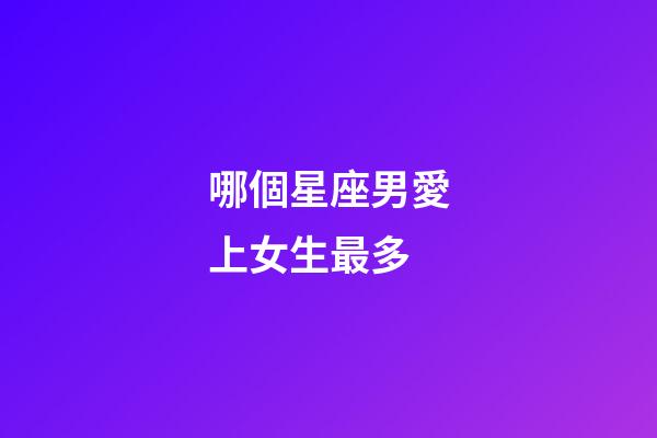 哪個星座男愛上女生最多-第1張-星座運勢-玄機派