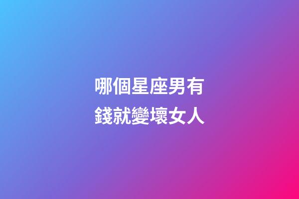 哪個星座男有錢就變壞女人-第1張-星座運勢-玄機派