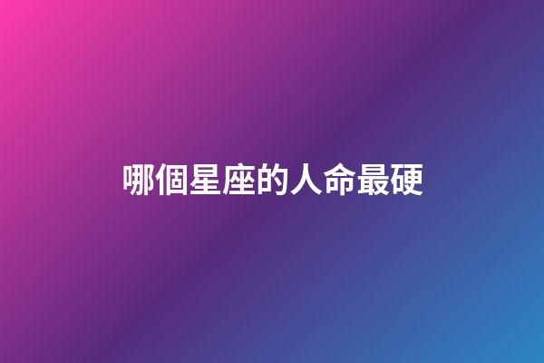 哪個星座的人命最硬-第1張-星座運勢-玄機派