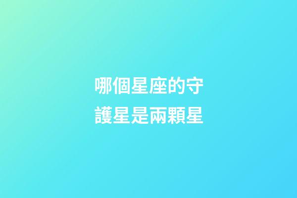 哪個星座的守護星是兩顆星-第1張-星座運勢-玄機派